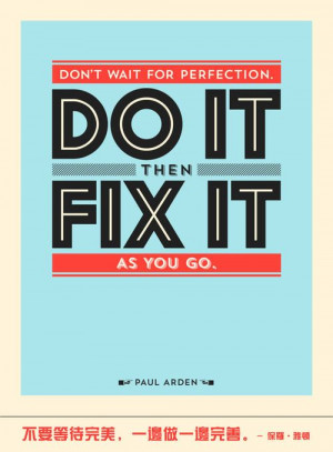 ... wait for perfection. Do it then fix it as you go. – Paul Arden