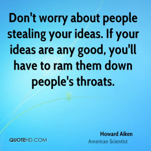 about people stealing your ideas. If your ideas are any good, you ...