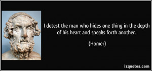 detest the man who hides one thing in the depth of his heart and ...