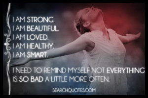 am strong. I am beautiful. I am loved. I am healthy. I am smart. I ...