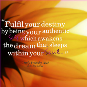 Quotes Picture: fulfil your destiny by being your authentic self which ...