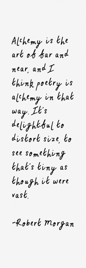 Alchemy is the art of far and near and I think poetry is alchemy in