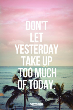 Don’t let yesterday take up too much of today.