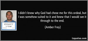 didn't know why God had chose me for this ordeal, but I was somehow ...