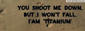 You Shoot me down,But i won't fall,I'am 'Titanium'