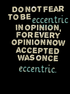 Do not fear to be eccentric in opinion, for every opinion now accepted ...