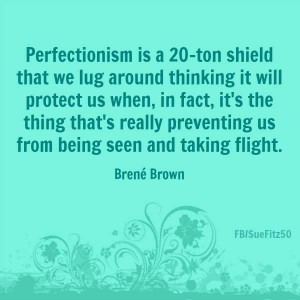 Perfectionism is a 20-ton shield that we lug around thinking it will ...