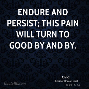 Endure and persist; this pain will turn to good by and by.