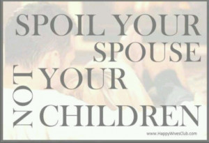 Spoil your husband not your children. By spoiling him, your children ...