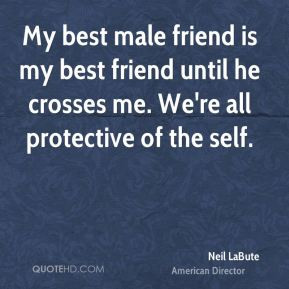 ... friend is my best friend until he crosses me. We're all protective of