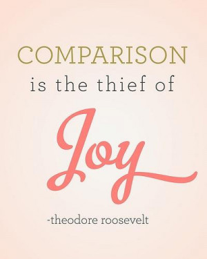 Comparison Is the Thief of Joy ~ Joy Quote