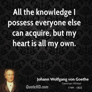All the knowledge I possess everyone else can acquire, but my heart is ...