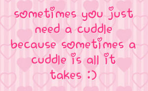 you just need a cuddle because sometimes a cuddle is all it takes
