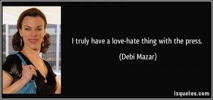 truly have a love-hate thing with the press. - Debi Mazar
