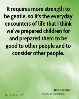 It requires more strength to be gentle, so it's the everyday ...