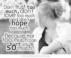 Don't trust too much, don't love too much and don't hope too much.