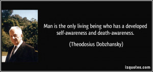 ... developed self-awareness and death-awareness. - Theodosius Dobzhansky