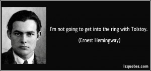 not going to get into the ring with Tolstoy. - Ernest Hemingway