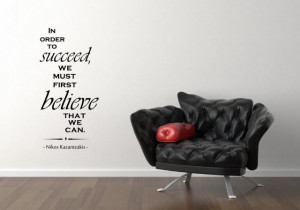 ... , we must first believe that we can.' Nikos Kazantzakis - Wall Quote