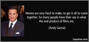 ... have their say in what the end product of films are. - Andy Garcia