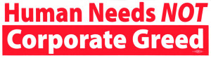 Human Needs NOT Corporate Greed - Bumper Sticker / Decal (11.5