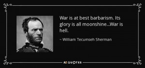 ... Its glory is all moonshine...War is hell. - William Tecumseh Sherman