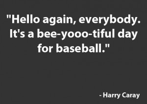 Hello again, everybody. It's a bee-yooo-tiful day for baseball.