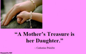Mother’s Treasure Is Her Daughter ~ Daughter Quote