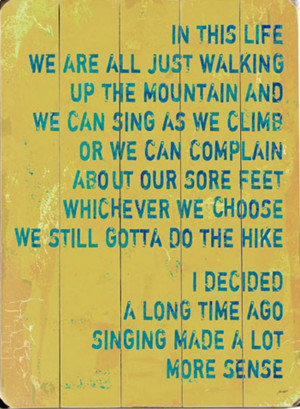 In this life we are all just walking up the mountain and we can sing ...