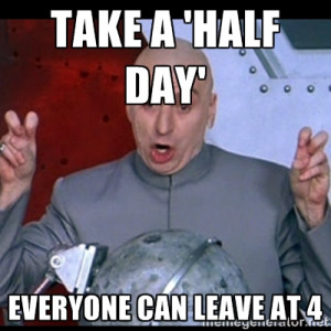 dr. evil quote - take a 'half day' everyone can leave at 4