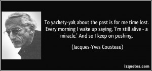 ... still alive - a miracle.' And so I keep on pushing. - Jacques-Yves