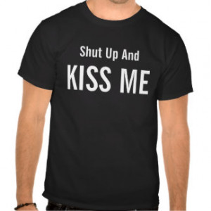 Shut Up And KISS ME - Funny Quote T-shirt