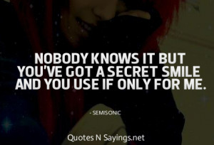 Nobody knows it but you've got a secret smile and you use if only for ...