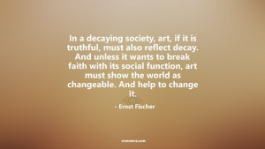 In a decaying society, art, if it is truthful, must also reflect decay ...