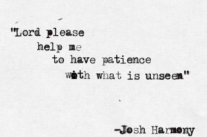 Lord please help me to have patience with what is unseen.