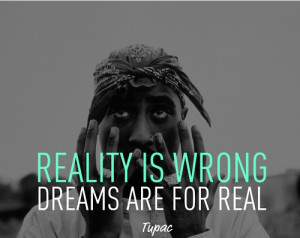 tupac quote - reality is wrong dreams are for real