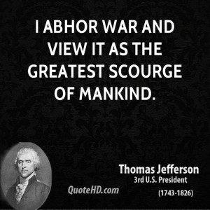 abhor war and view it as the greatest scourge of mankind.