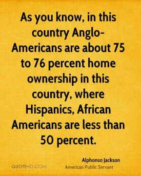 ... home ownership in this country, where Hispanics, African Americans are