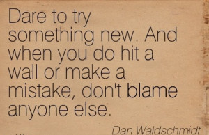 Dare To Try Something New. And When You Do Hit A Wall Or Make A ...