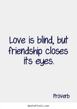 Love is blind, but friendship closes its eyes. ”