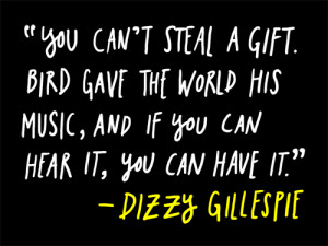 You can't steal a gift. Bird gave the world his music, and if you can ...