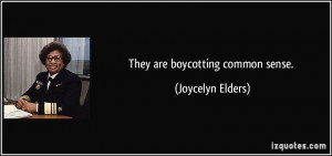They are boycotting common sense. - Joycelyn Elders