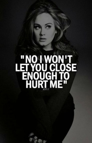 No i won't let you close enough to hurt me.