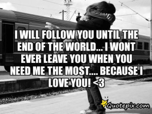 Will Follow You Until The End Of The World... I Wont Ever Leave You ...