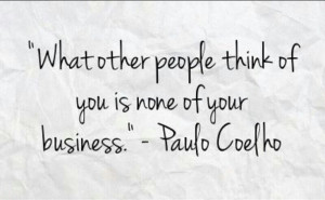 What other people think of you is none of your business.