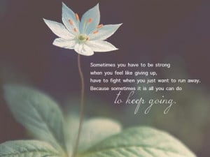 Sometimes you have to be strong when you feel like giving up, have to ...