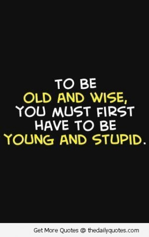 to-be-old-and-wise-you-must-first-have-to-be-young-and-stupid-2.jpg