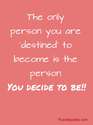 The only person you are destined to become is the person you decide to ...