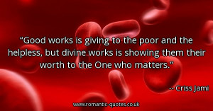 good-works-is-giving-to-the-poor-and-the-helpless-but-divine-works-is ...