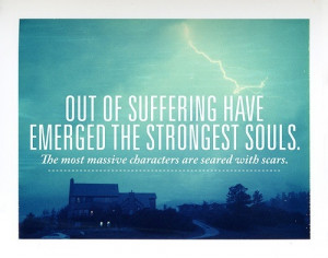 Out of suffering have emerged the strongest souls.